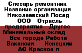 Слесарь-ремонтник › Название организации ­ Николаевский Посад, ООО › Отрасль предприятия ­ Другое › Минимальный оклад ­ 1 - Все города Работа » Вакансии   . Ненецкий АО,Красное п.